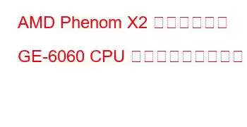 AMD Phenom X2 デュアルコア GE-6060 CPU ベンチマークと機能