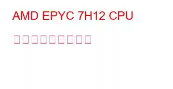 AMD EPYC 7H12 CPU ベンチマークと機能